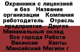 Охранники с лицензией и без › Название организации ­ Компания-работодатель › Отрасль предприятия ­ Другое › Минимальный оклад ­ 1 - Все города Работа » Вакансии   . Ханты-Мансийский,Мегион г.